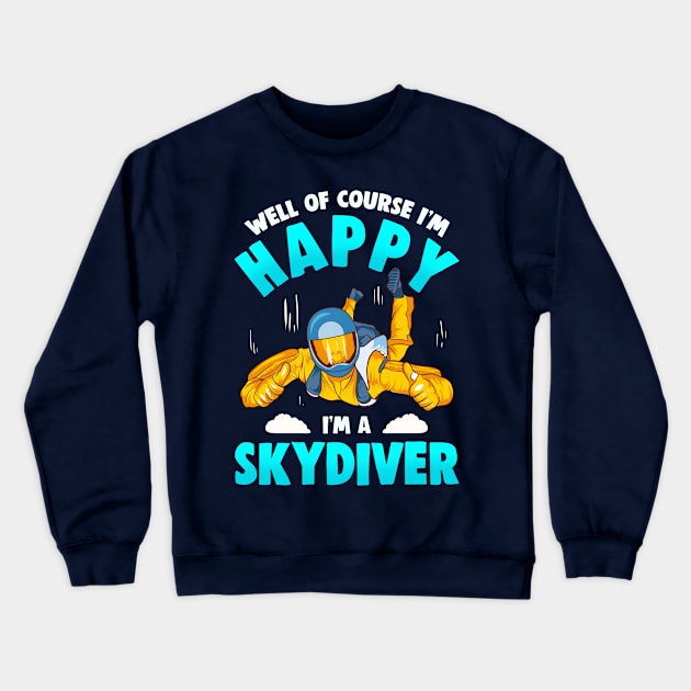 Well Of Course Im Happy Im A Skydiver Crewneck Sweatshirt by E